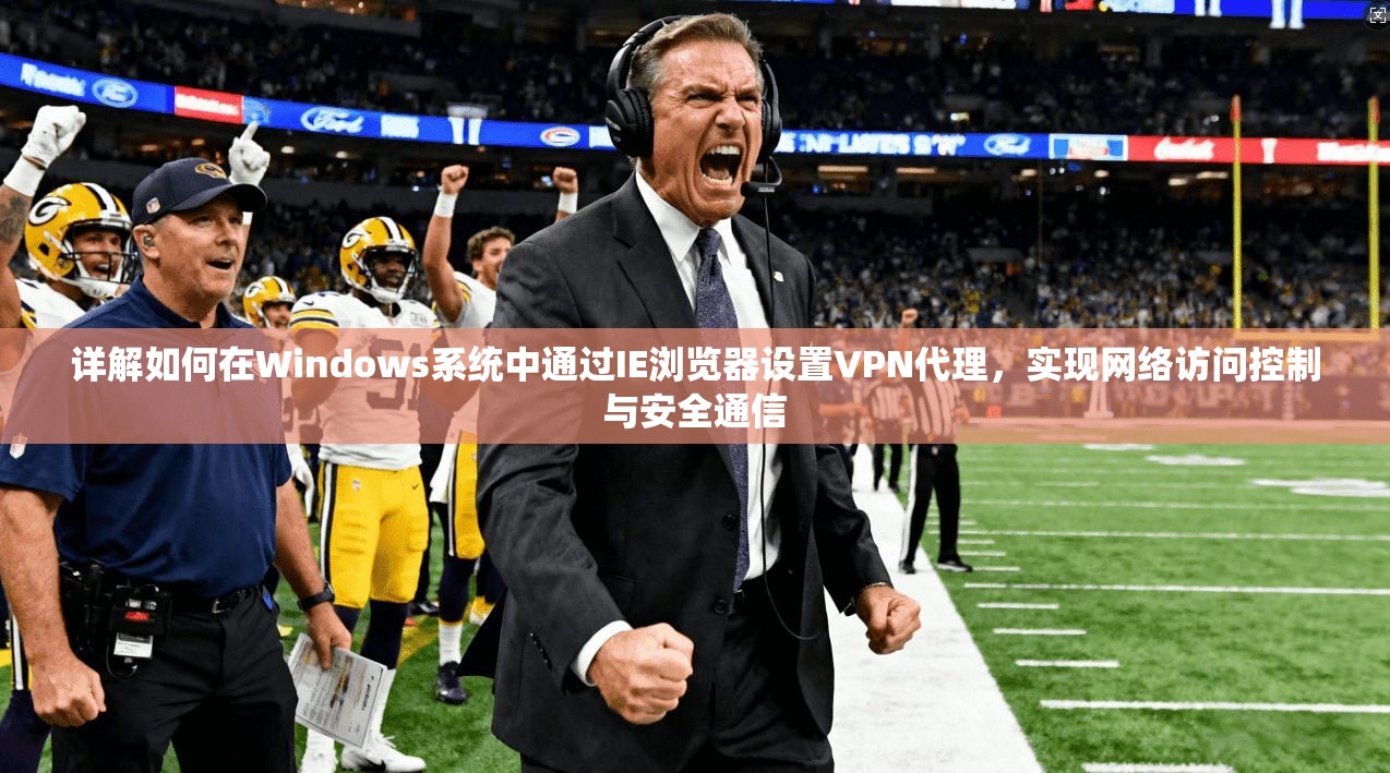 详解如何在Windows系统中通过IE浏览器设置VPN代理，实现网络访问控制与安全通信