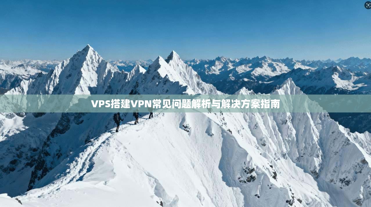VPS搭建VPN常见问题解析与解决方案指南