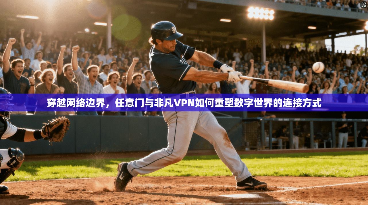 穿越网络边界,任意门与非凡VPN如何重塑数字世界的连接方式