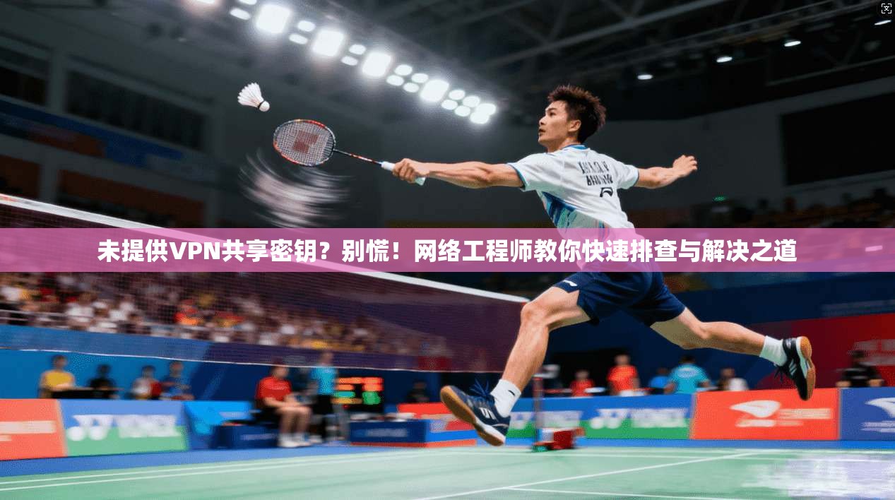 未提供VPN共享密钥？别慌！网络工程师教你快速排查与解决之道