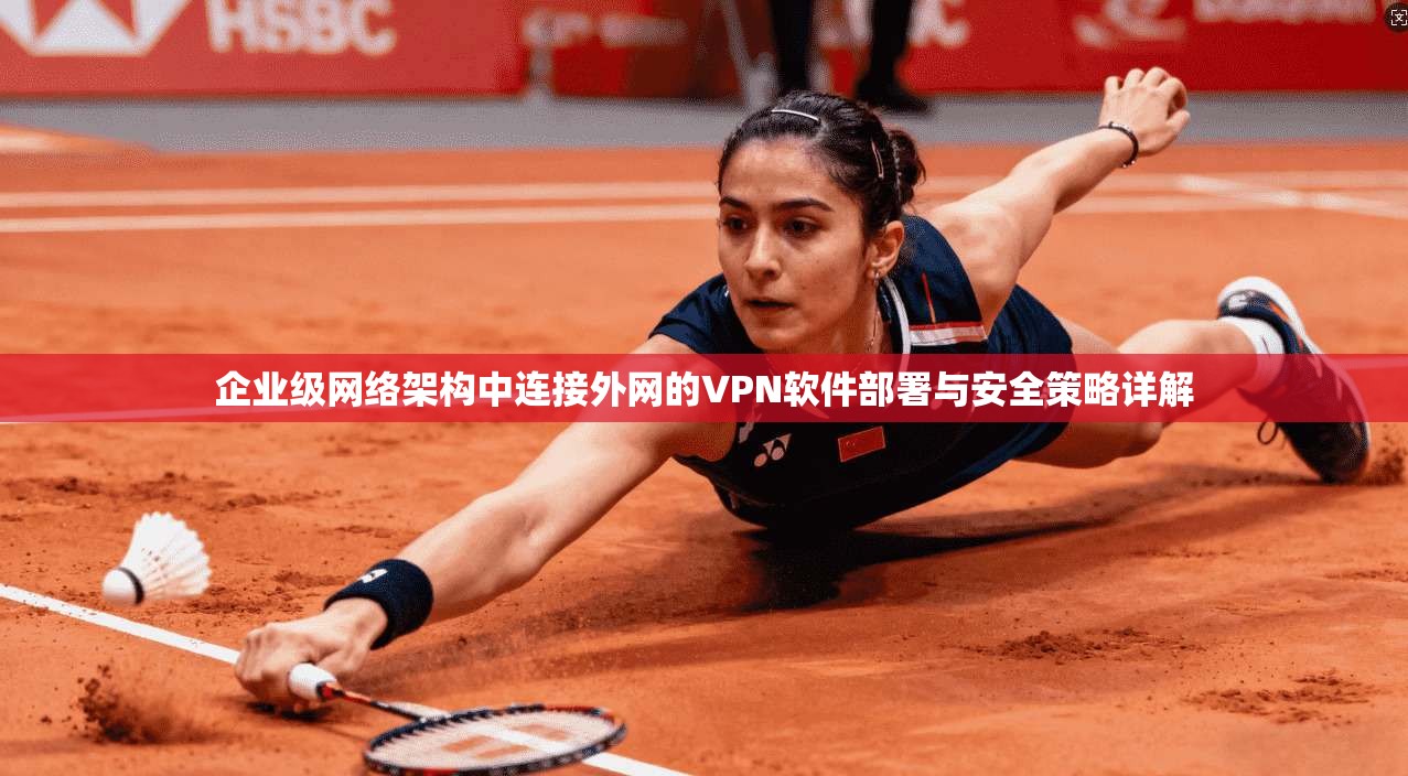 企业级网络架构中连接外网的VPN软件部署与安全策略详解