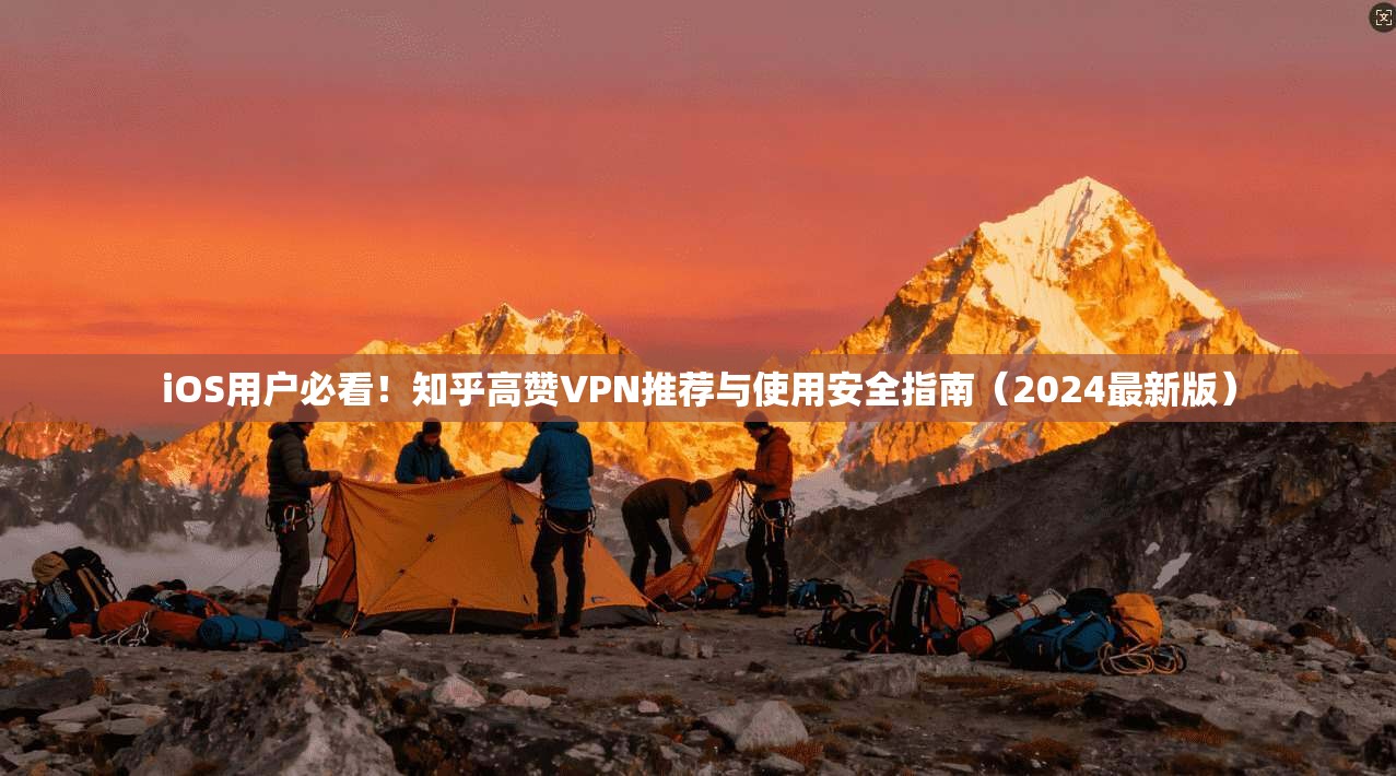 iOS用户必看!知乎高赞VPN推荐与使用安全指南(2024最新版)