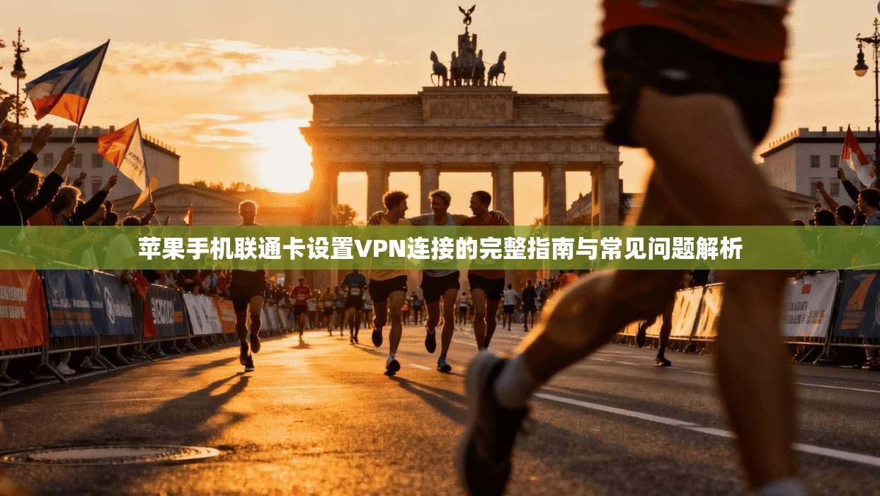 苹果手机联通卡设置VPN连接的完整指南与常见问题解析