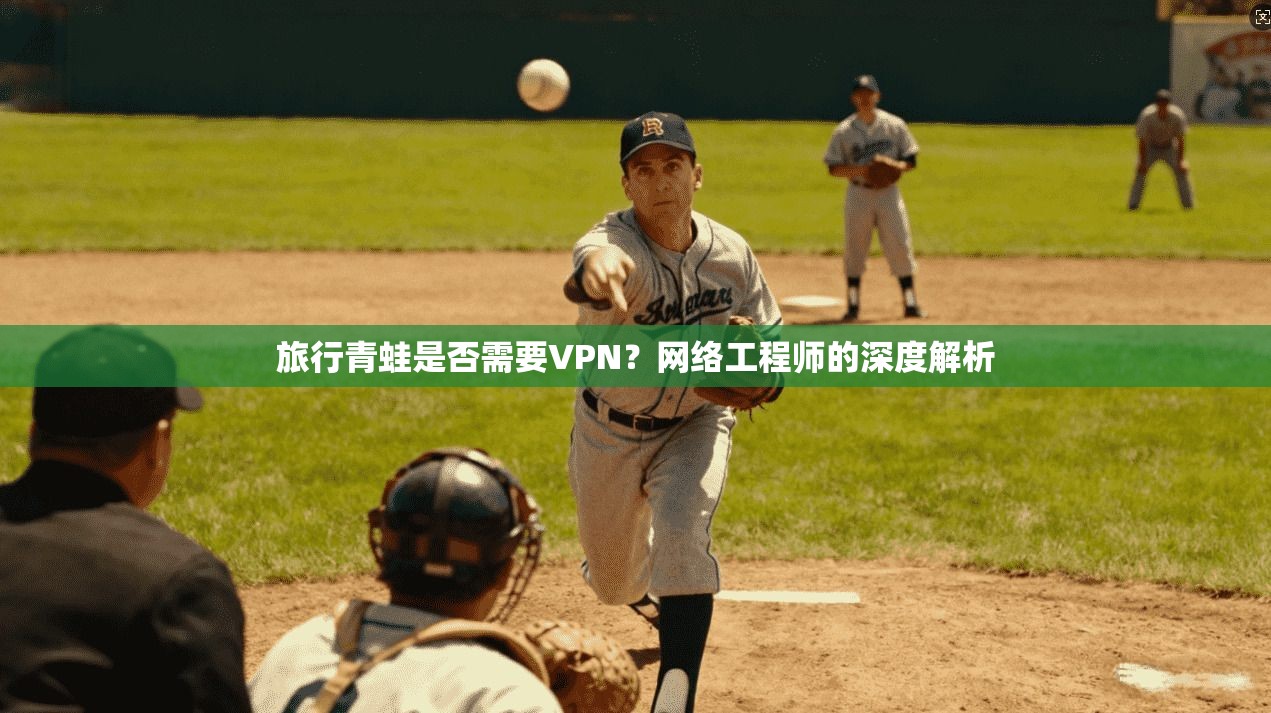 旅行青蛙是否需要VPN？网络工程师的深度解析