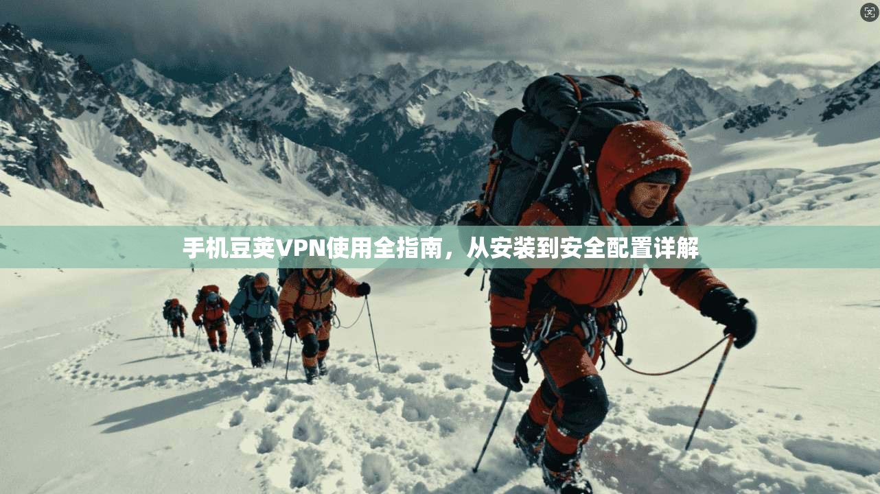 手机豆荚VPN使用全指南，从安装到安全配置详解
