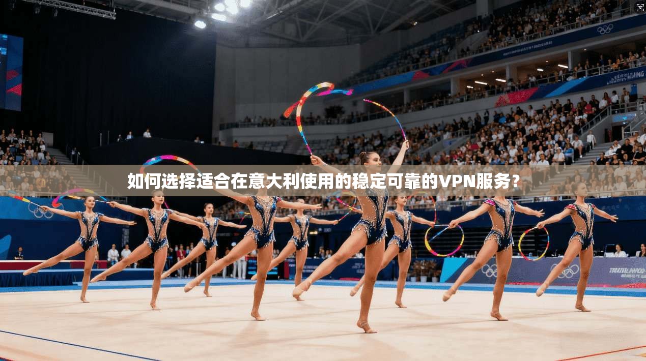 如何选择适合在意大利使用的稳定可靠的VPN服务？