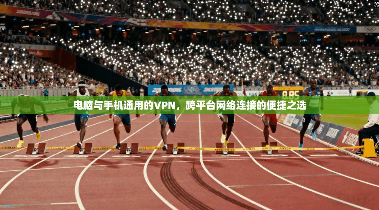电脑与手机通用的VPN，跨平台网络连接的便捷之选