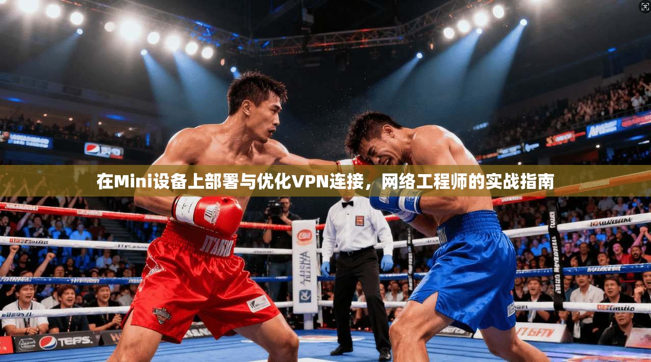 在Mini设备上部署与优化VPN连接，网络工程师的实战指南