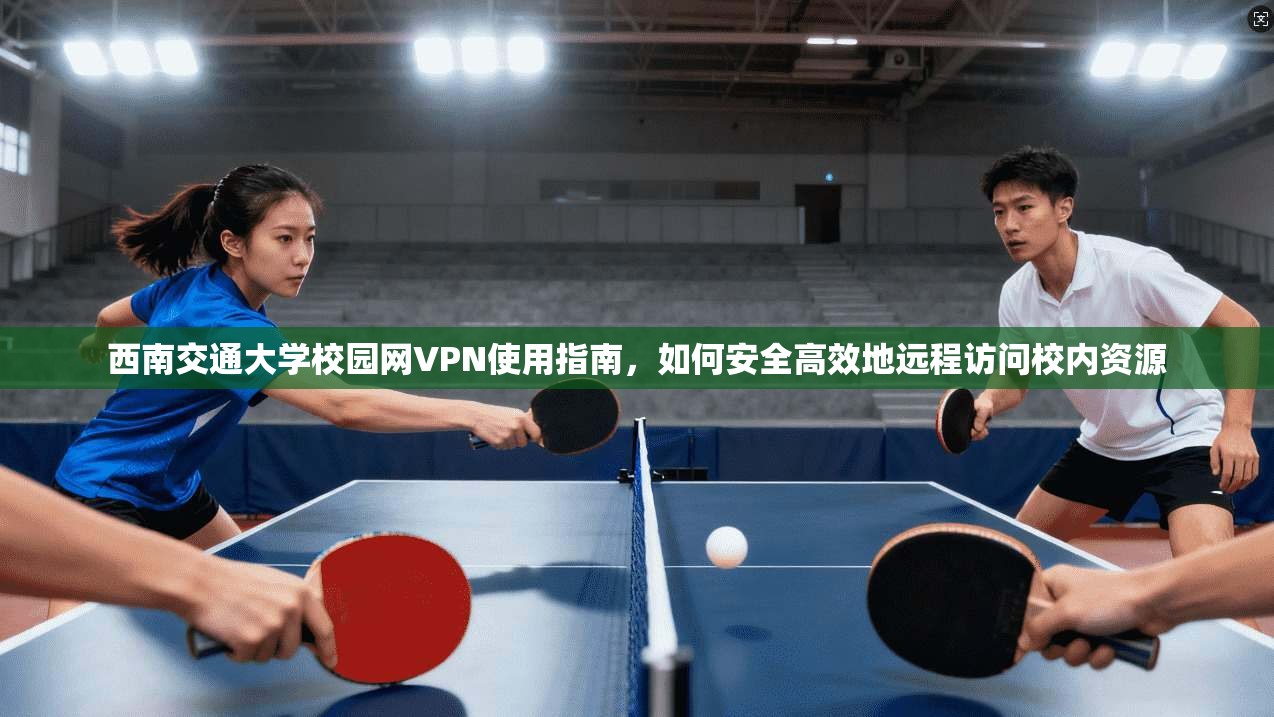 西南交通大学校园网VPN使用指南，如何安全高效地远程访问校内资源