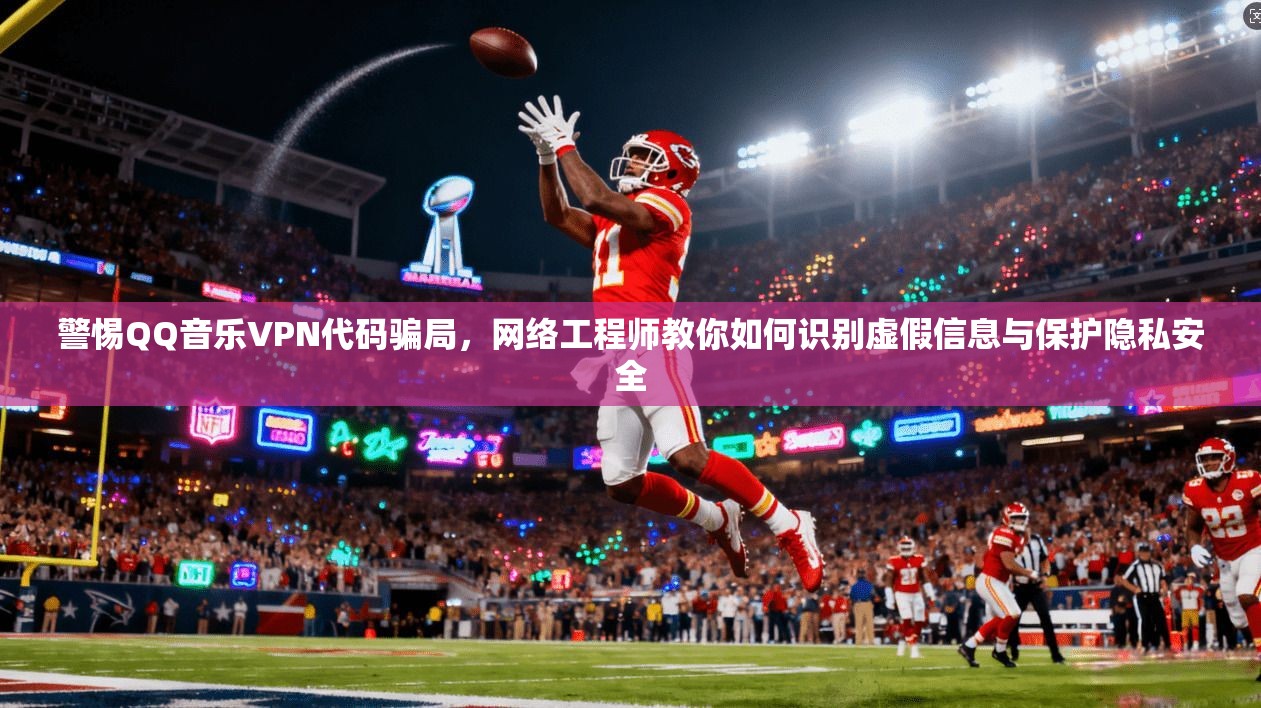 警惕QQ音乐VPN代码骗局，网络工程师教你如何识别虚假信息与保护隐私安全