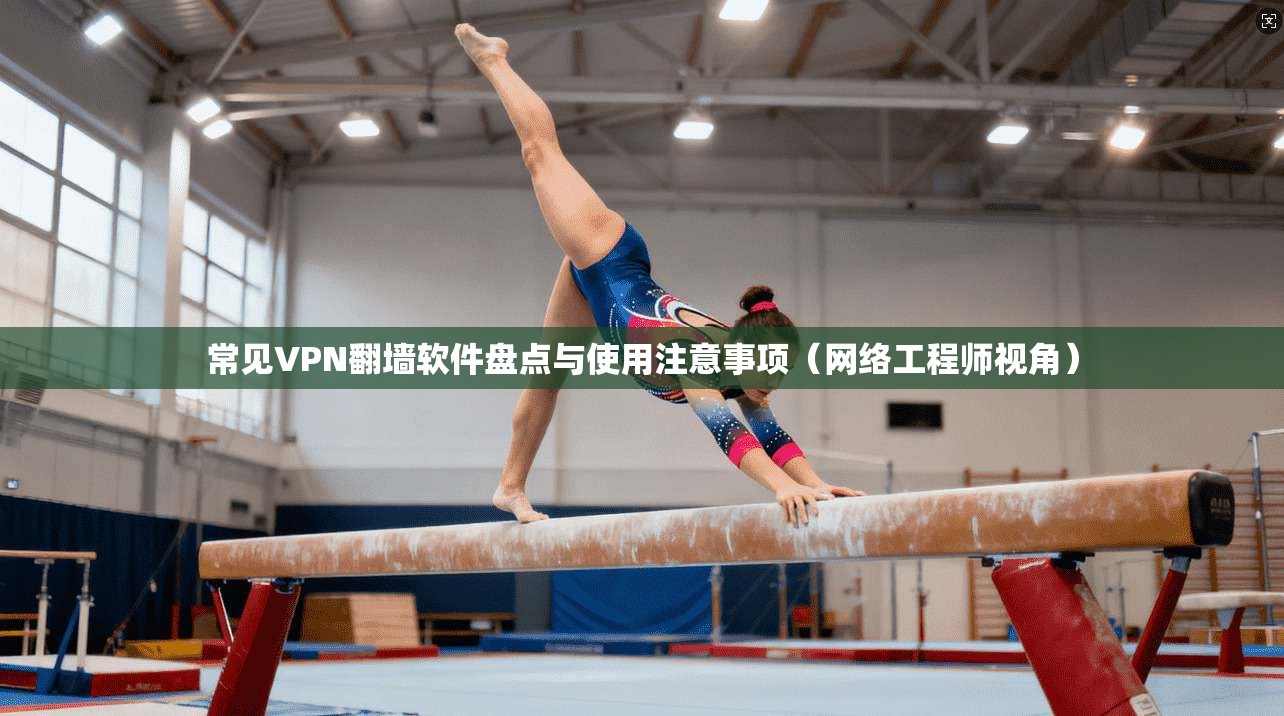 常见VPN翻墙软件盘点与使用注意事项（网络工程师视角）