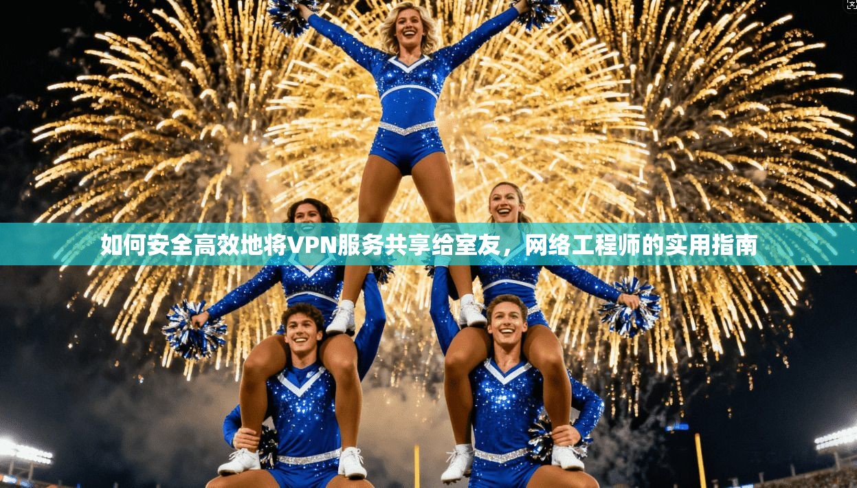 如何安全高效地将VPN服务共享给室友，网络工程师的实用指南