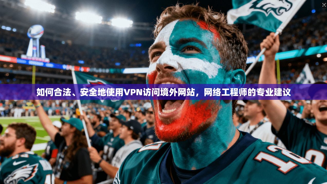 如何合法、安全地使用VPN访问境外网站，网络工程师的专业建议