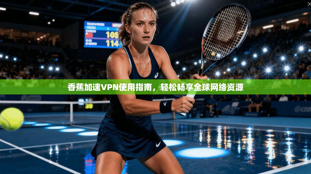 香蕉加速VPN使用指南，轻松畅享全球网络资源