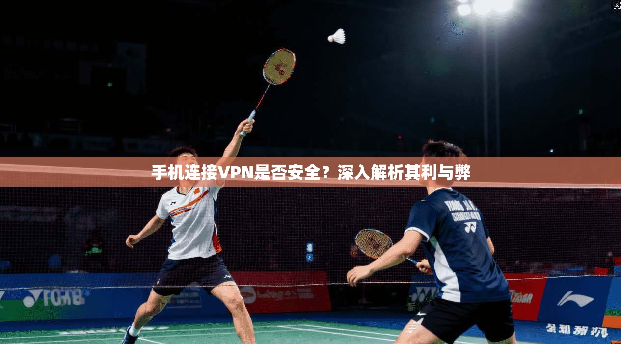 手机连接VPN是否安全?深入解析其利与弊