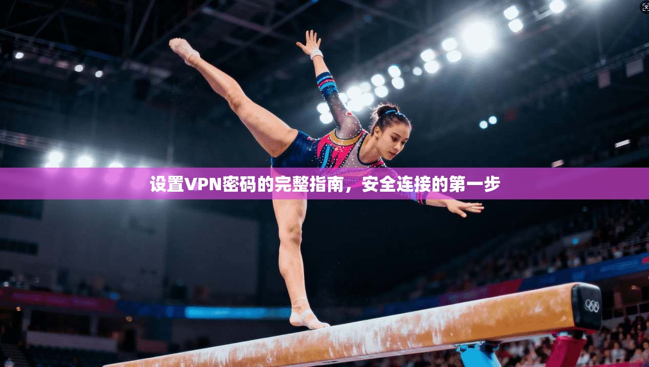 设置VPN密码的完整指南，安全连接的第一步