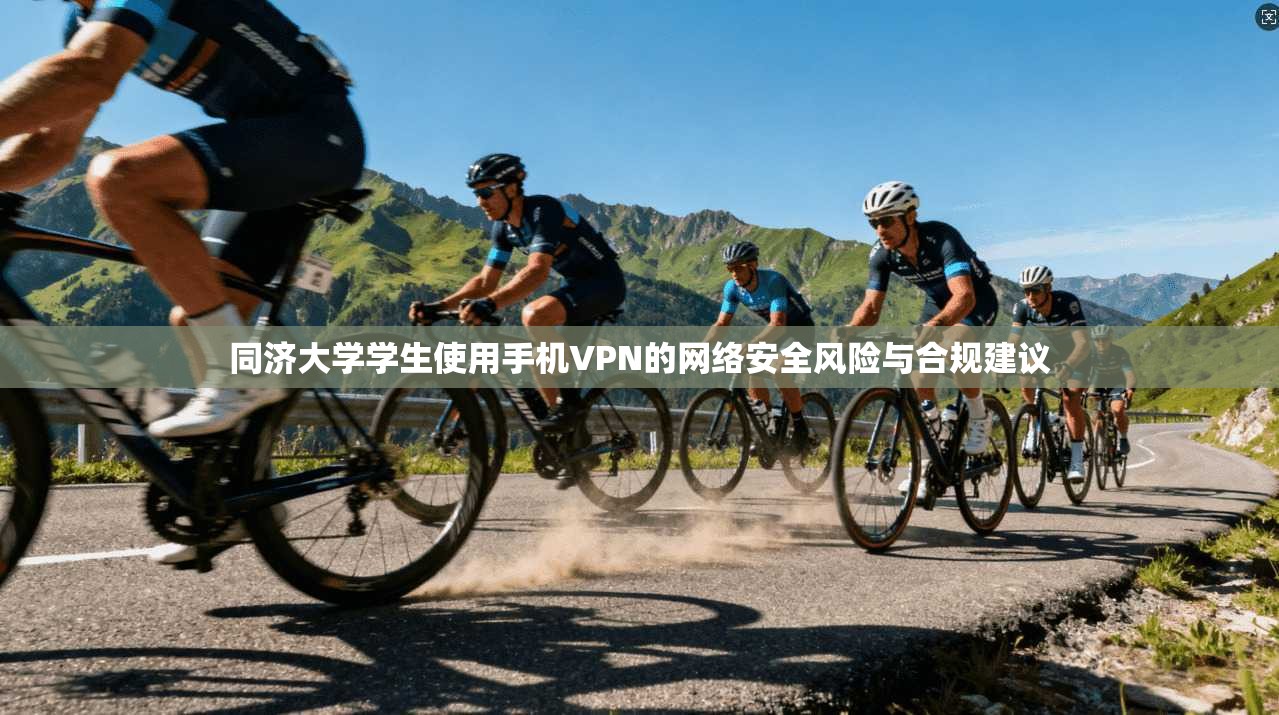 同济大学学生使用手机VPN的网络安全风险与合规建议