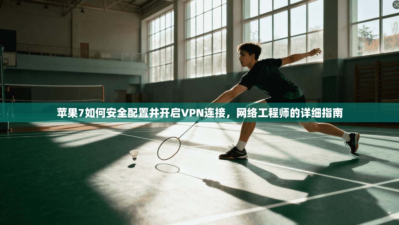 苹果7如何安全配置并开启VPN连接，网络工程师的详细指南