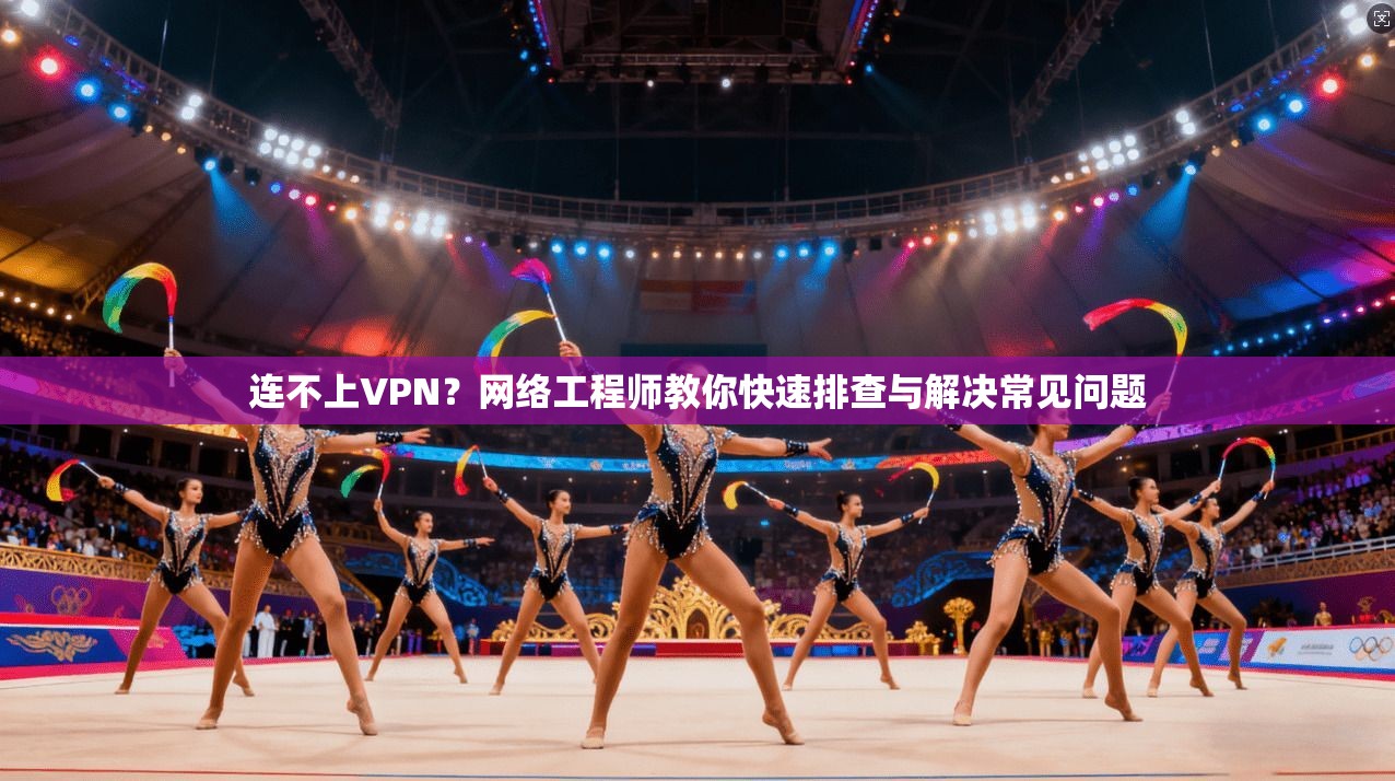 连不上VPN?网络工程师教你快速排查与解决常见问题