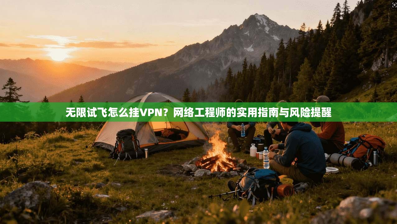 无限试飞怎么挂VPN?网络工程师的实用指南与风险提醒