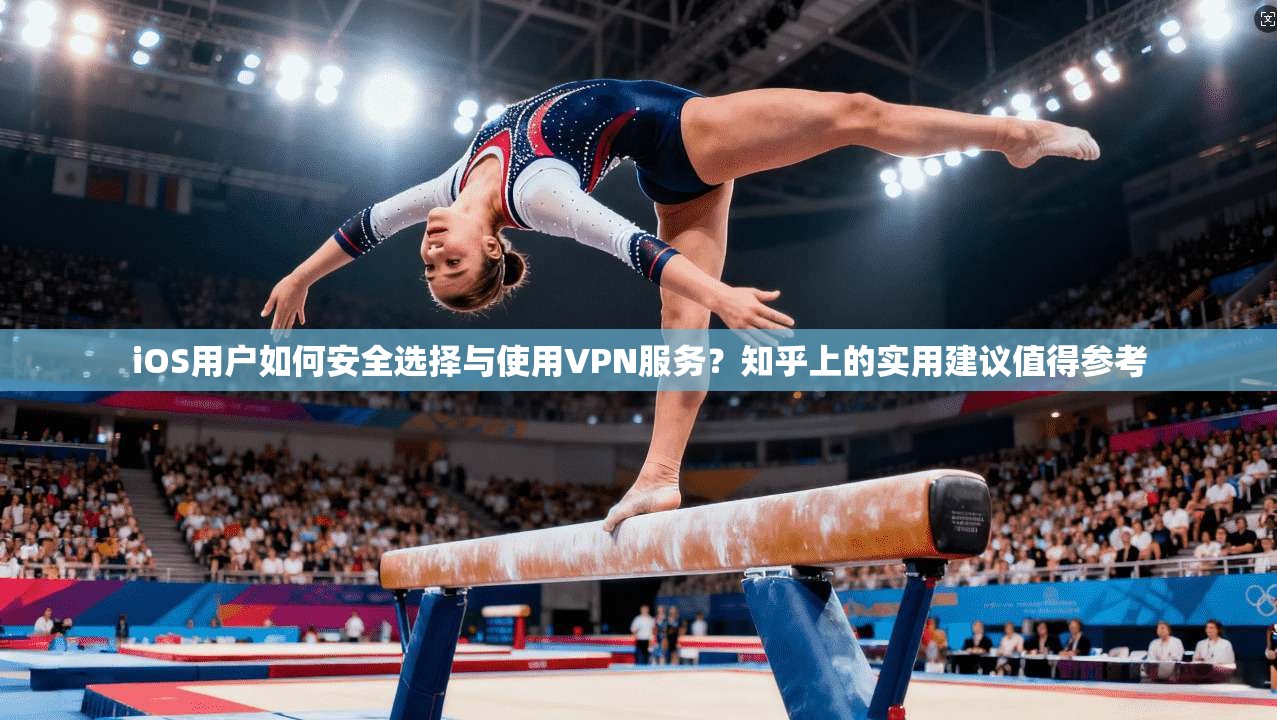 iOS用户如何安全选择与使用VPN服务？知乎上的实用建议值得参考