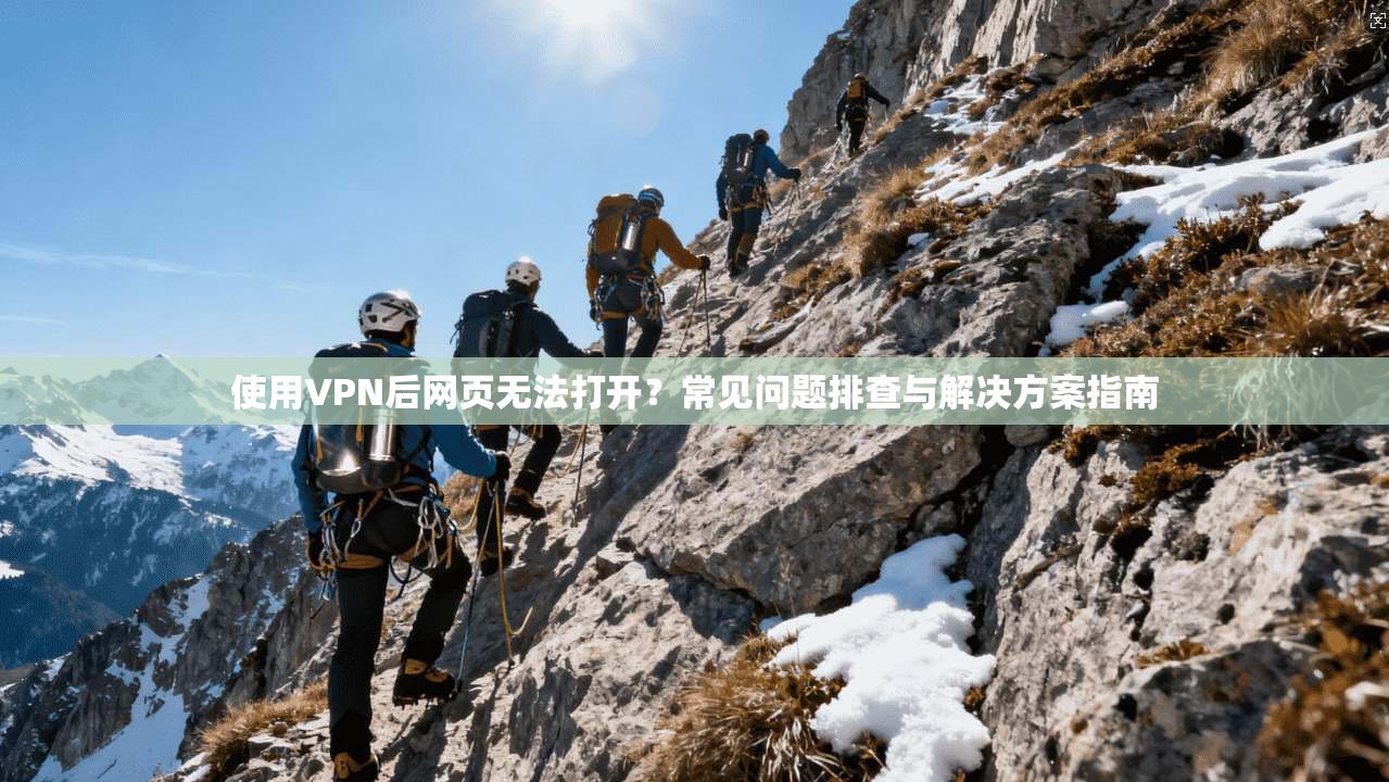 使用VPN后网页无法打开？常见问题排查与解决方案指南