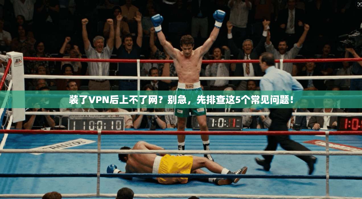 装了VPN后上不了网?别急,先排查这5个常见问题!