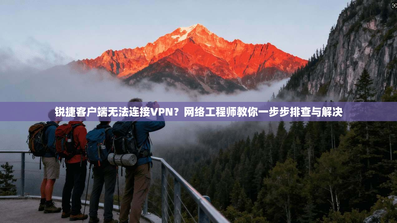 锐捷客户端无法连接VPN？网络工程师教你一步步排查与解决