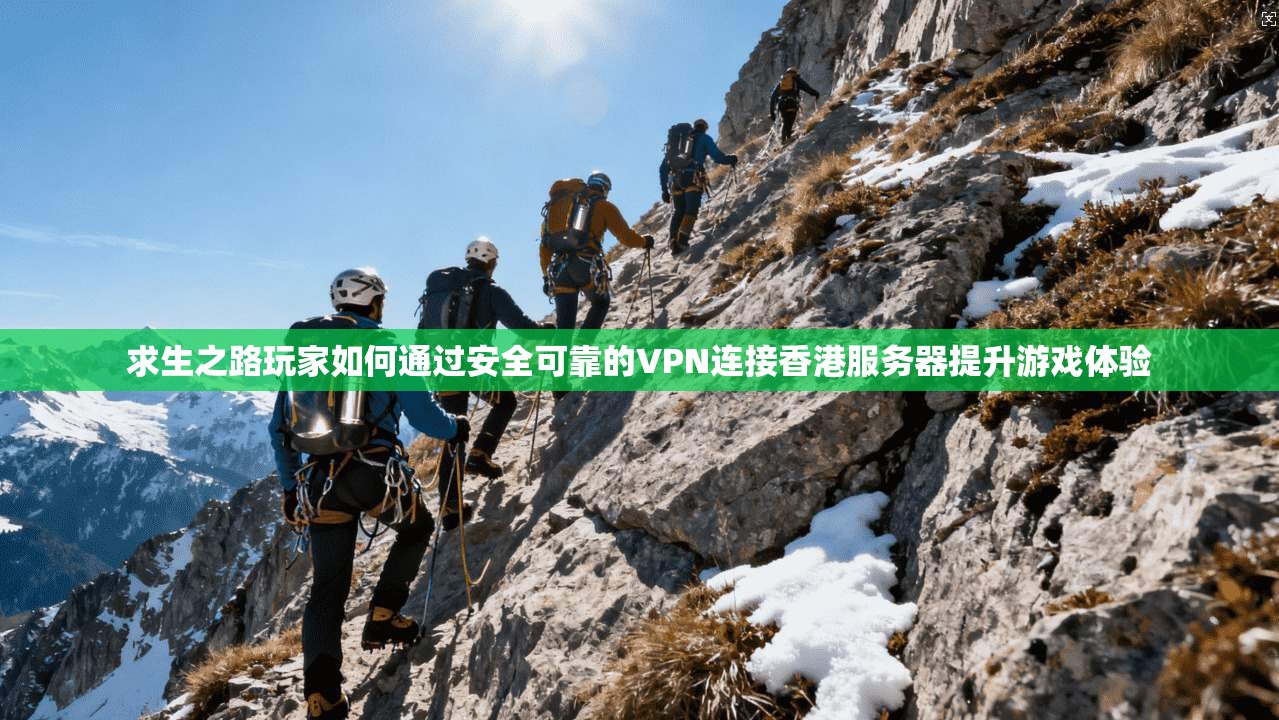 求生之路玩家如何通过安全可靠的VPN连接香港服务器提升游戏体验