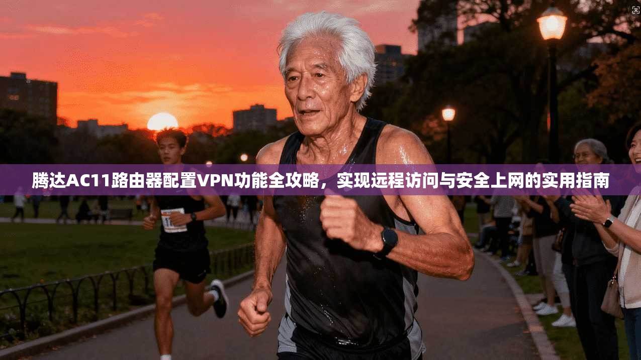 腾达AC11路由器配置VPN功能全攻略，实现远程访问与安全上网的实用指南