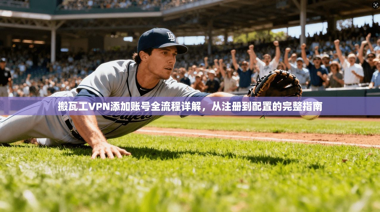 搬瓦工VPN添加账号全流程详解，从注册到配置的完整指南