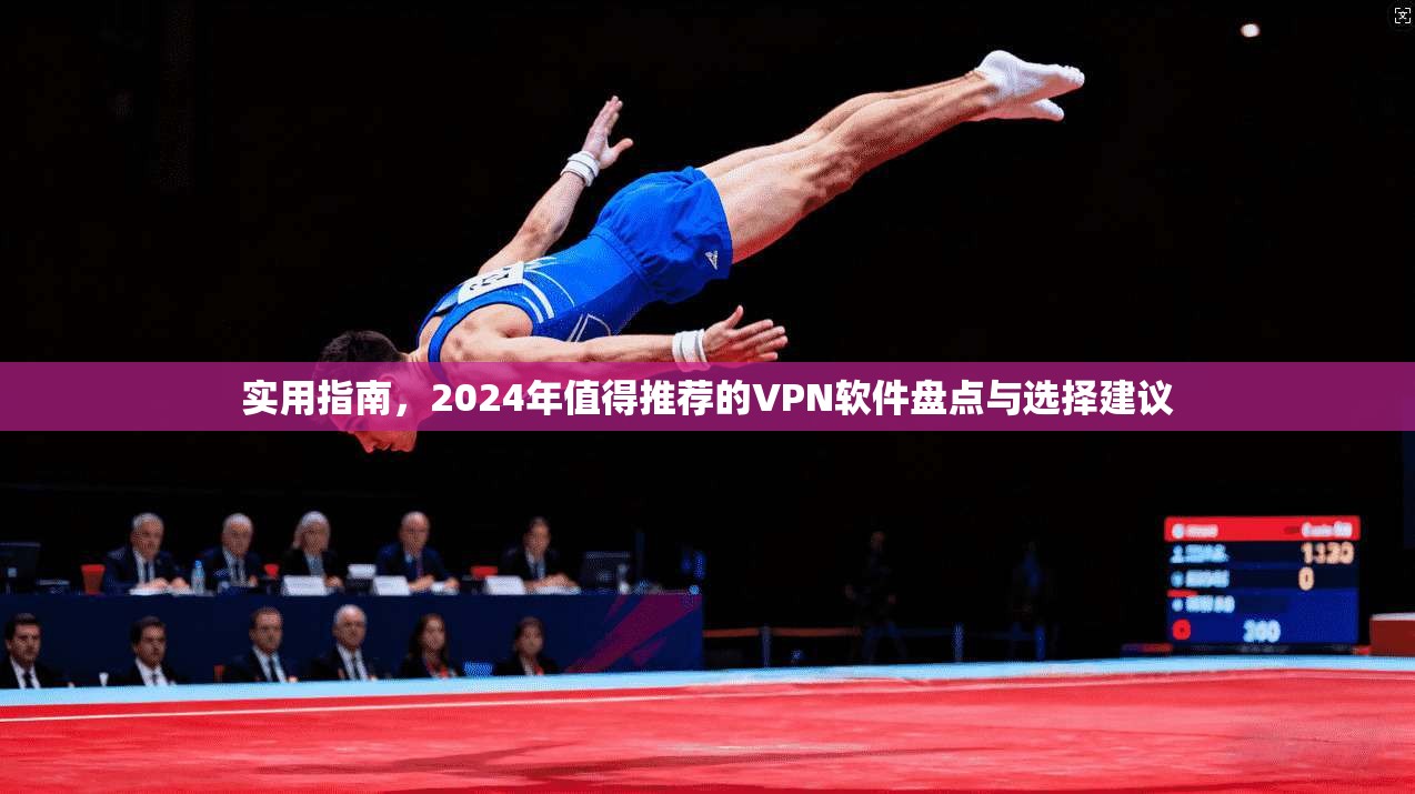 实用指南，2024年值得推荐的VPN软件盘点与选择建议
