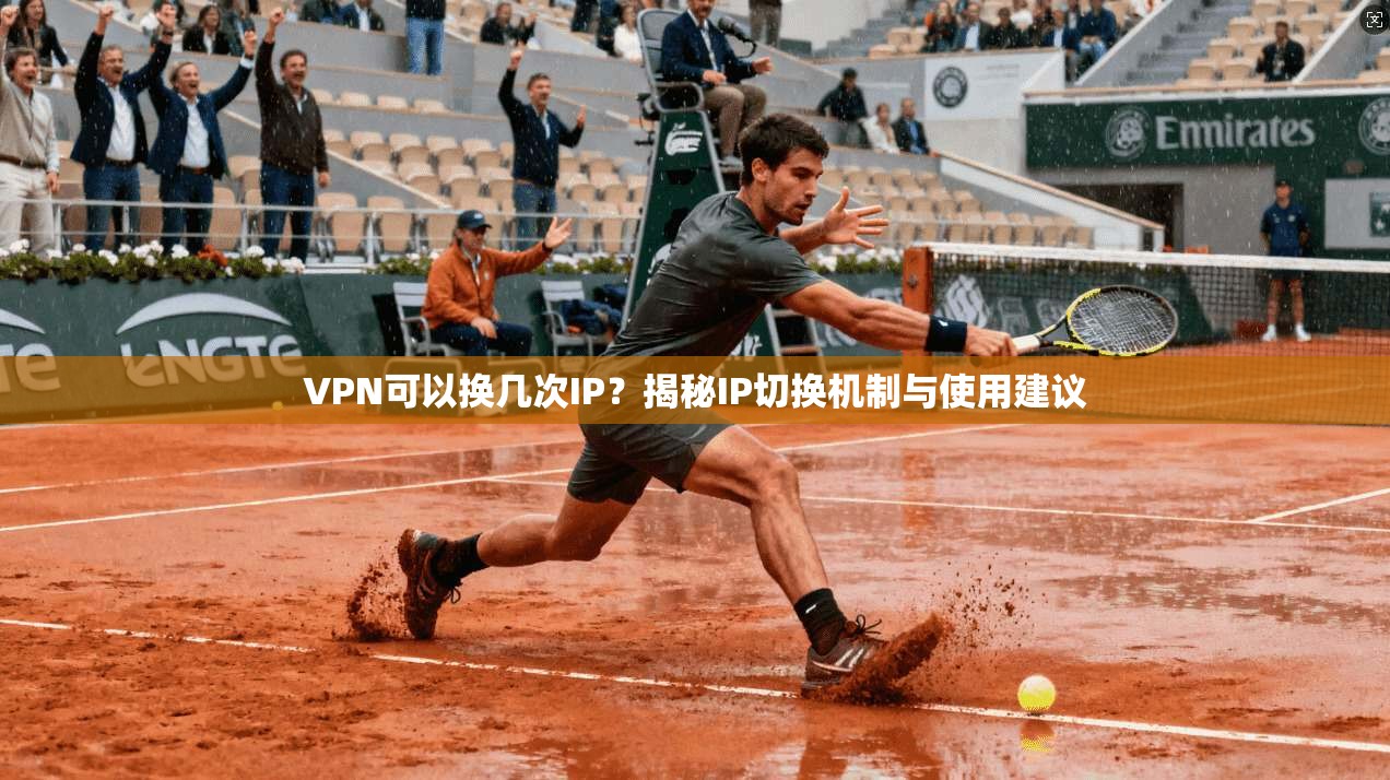 VPN可以换几次IP？揭秘IP切换机制与使用建议