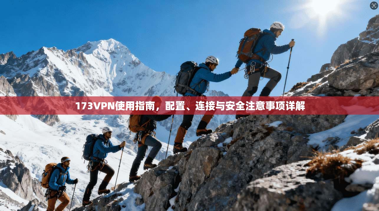 173VPN使用指南,配置、连接与安全注意事项详解