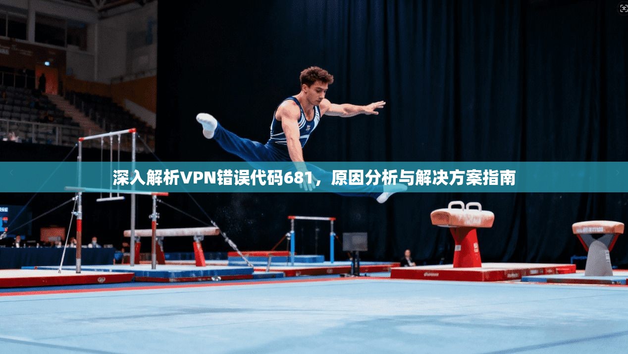 深入解析VPN错误代码681，原因分析与解决方案指南