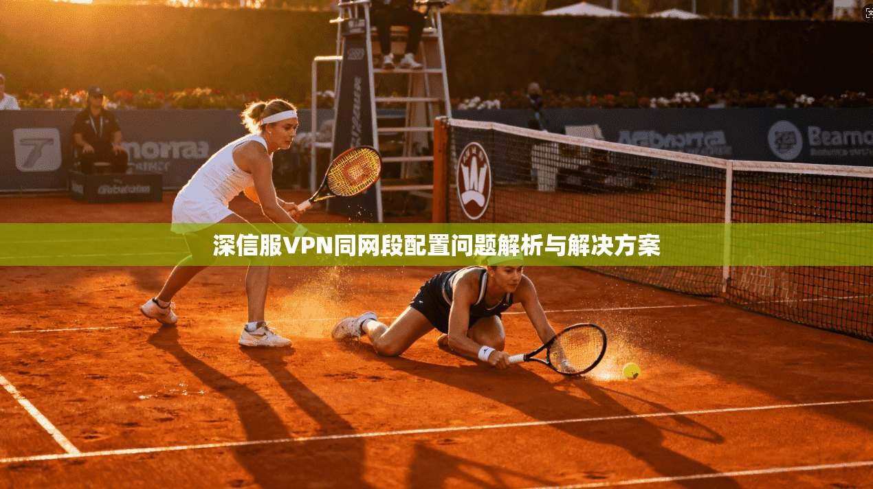 深信服VPN同网段配置问题解析与解决方案