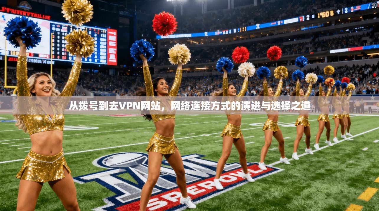 从拨号到去VPN网站，网络连接方式的演进与选择之道