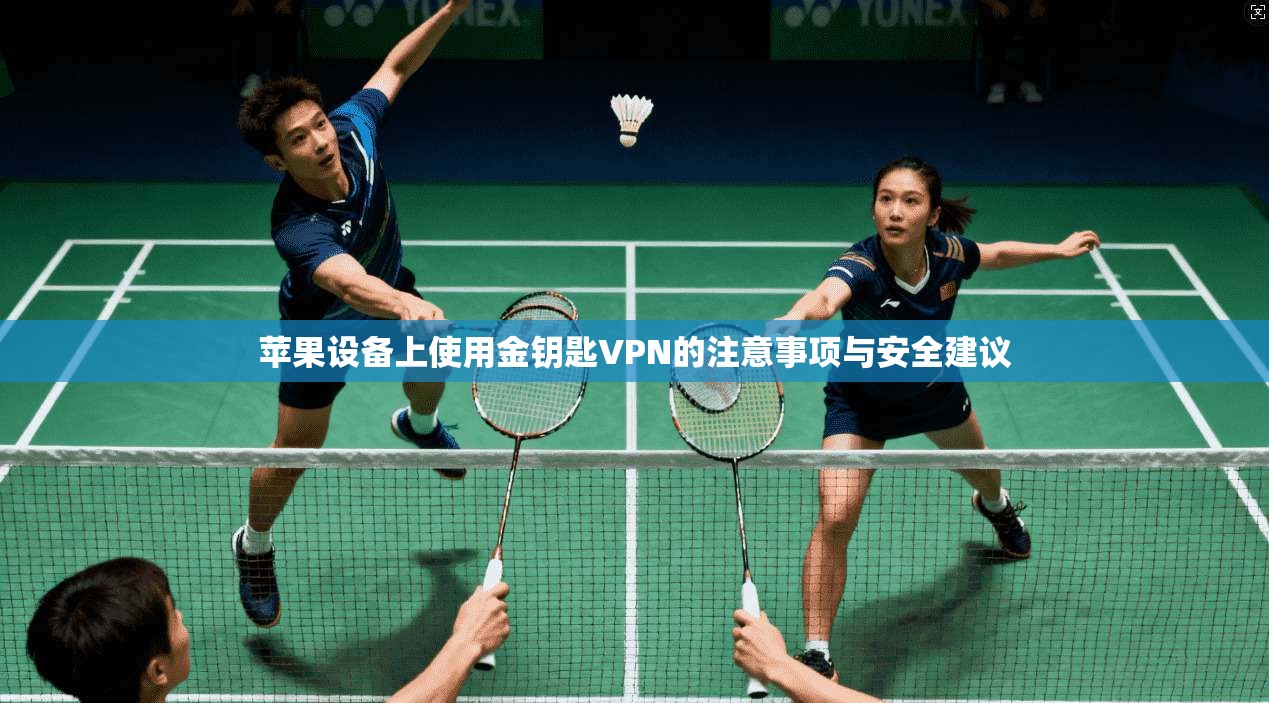 苹果设备上使用金钥匙VPN的注意事项与安全建议