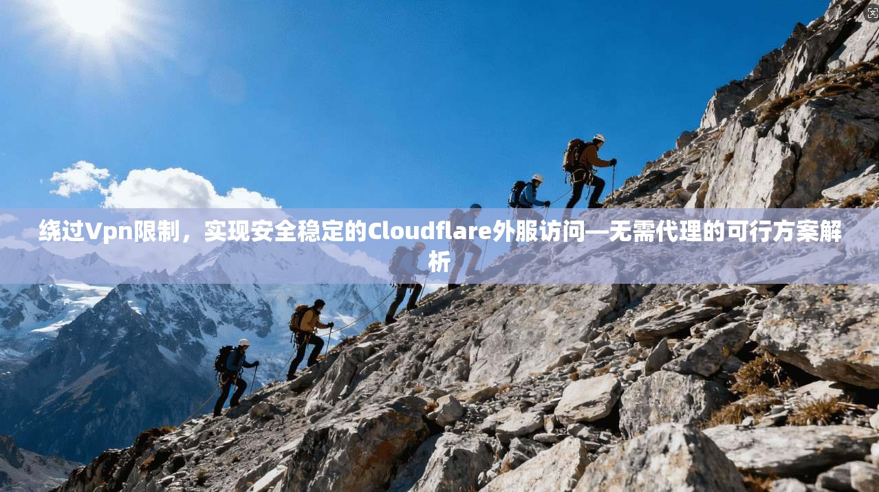 绕过Vpn限制，实现安全稳定的Cloudflare外服访问—无需代理的可行方案解析