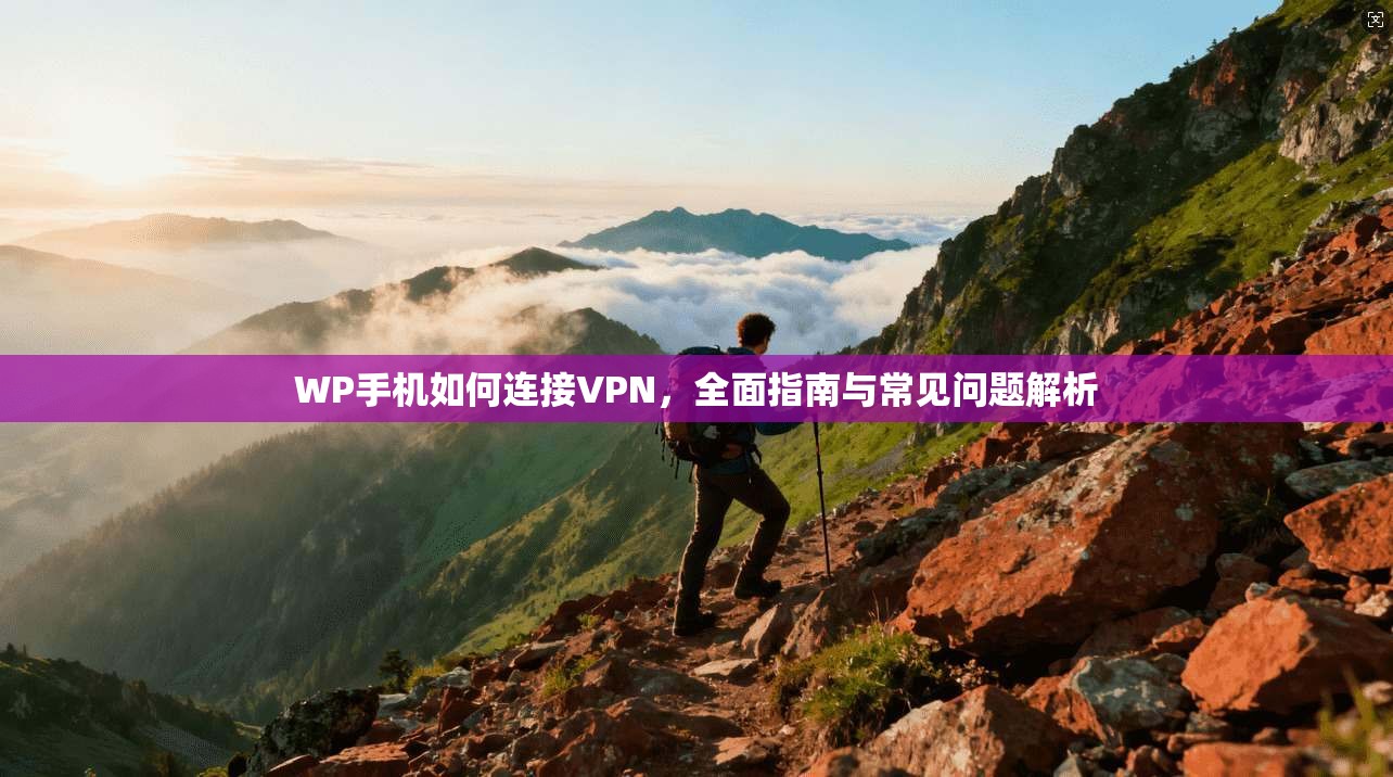 WP手机如何连接VPN,全面指南与常见问题解析