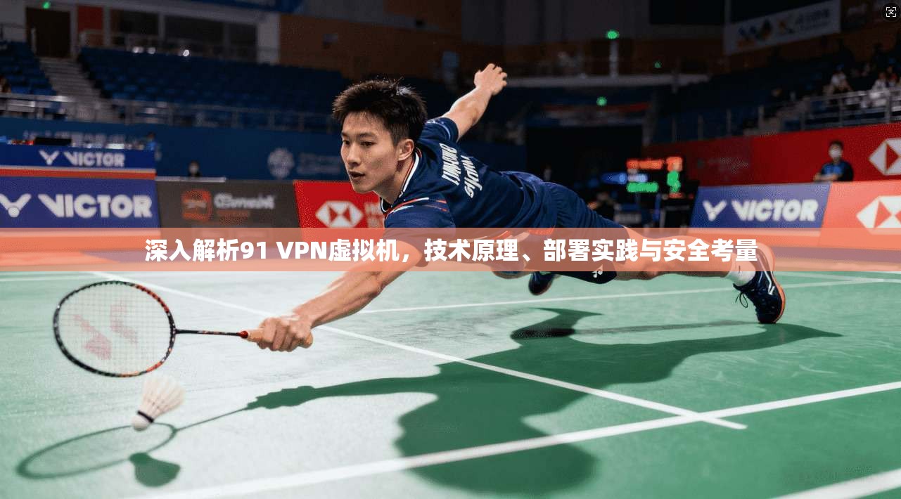 深入解析91 VPN虚拟机，技术原理、部署实践与安全考量