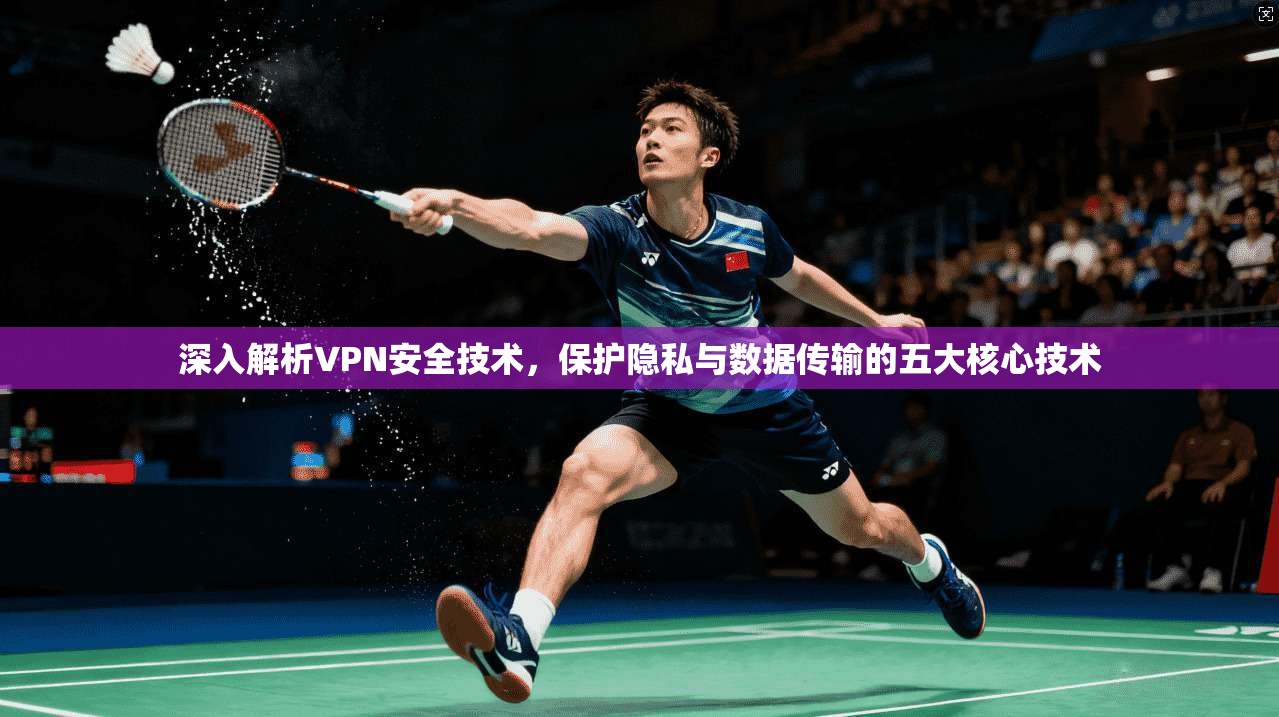 深入解析VPN安全技术，保护隐私与数据传输的五大核心技术