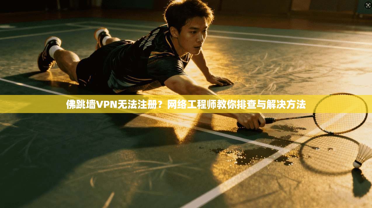 佛跳墙VPN无法注册？网络工程师教你排查与解决方法