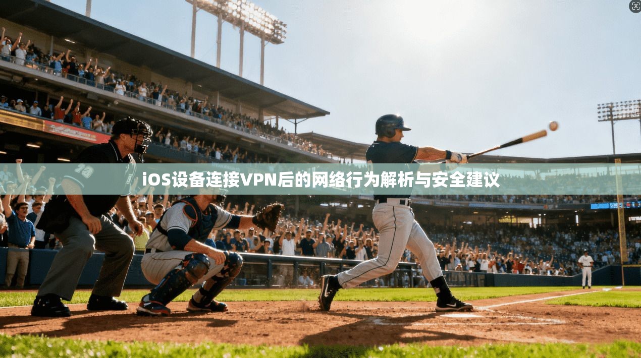 iOS设备连接VPN后的网络行为解析与安全建议
