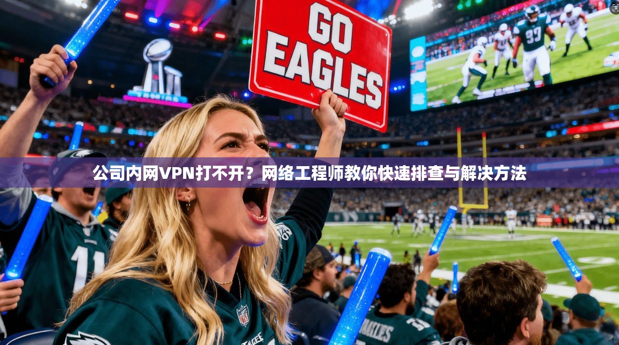 公司内网VPN打不开？网络工程师教你快速排查与解决方法