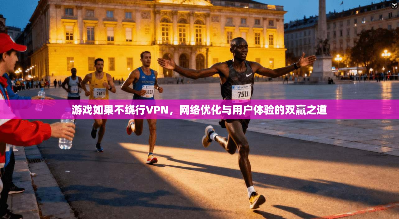 游戏如果不绕行VPN，网络优化与用户体验的双赢之道