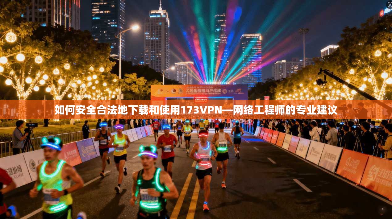 如何安全合法地下载和使用173VPN—网络工程师的专业建议