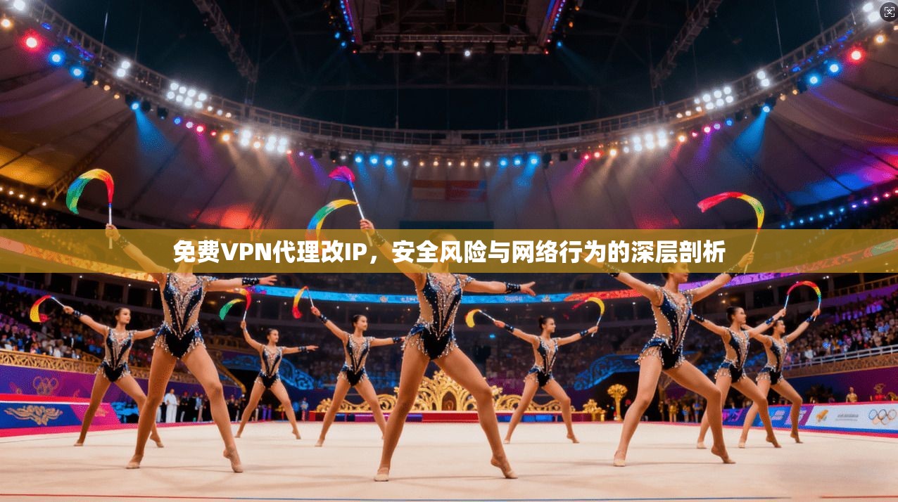 免费VPN代理改IP，安全风险与网络行为的深层剖析