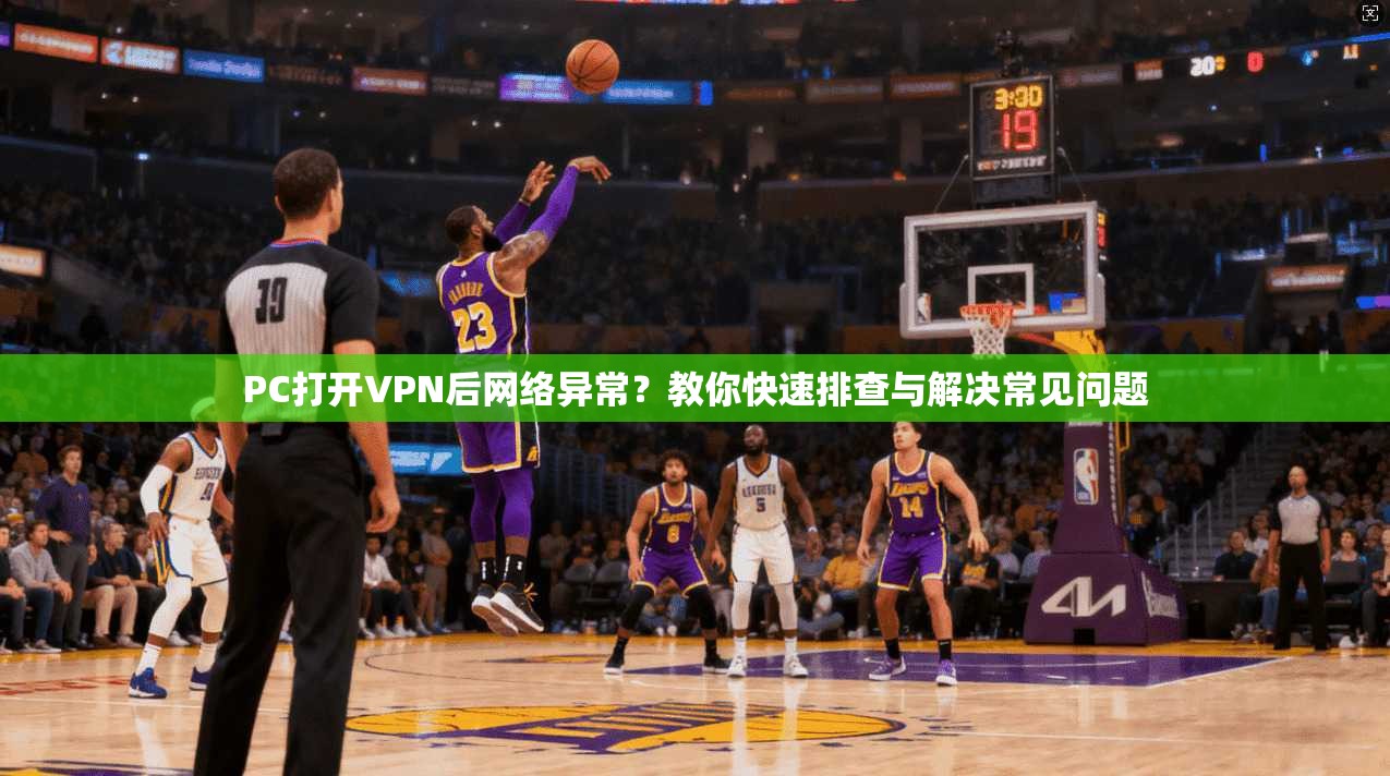 PC打开VPN后网络异常？教你快速排查与解决常见问题