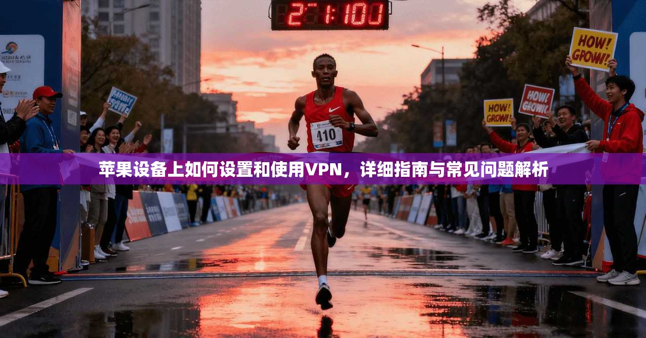 苹果设备上如何设置和使用VPN,详细指南与常见问题解析